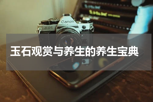  玉石观赏与养生的养生宝典