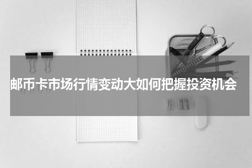  邮币卡市场行情变动大如何把握投资机会