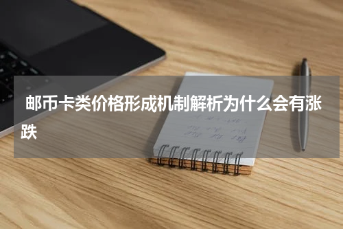  邮币卡类价格形成机制解析为什么会有涨跌