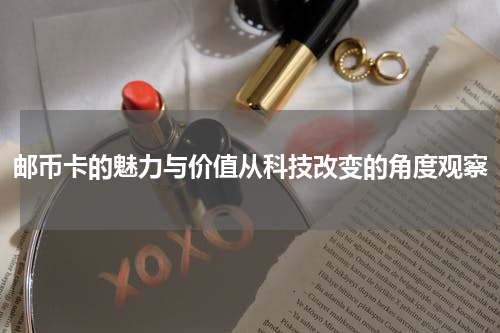 邮币卡的魅力与价值从科技改变的角度观察
