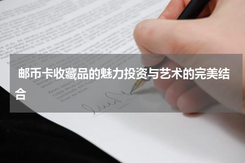  邮币卡收藏品的魅力投资与艺术的完美结合