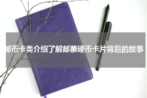 邮币卡类介绍了解邮票硬币卡片背后的故事