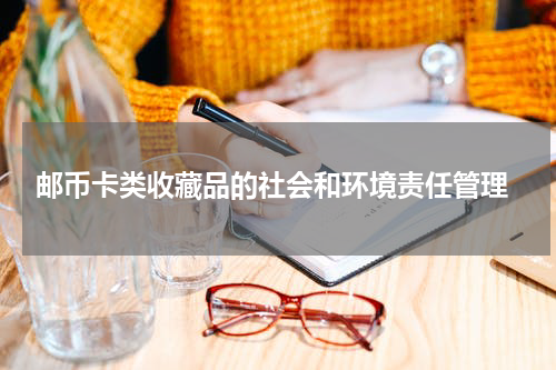  邮币卡类收藏品的社会和环境责任管理