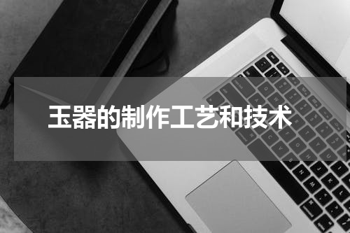  玉器的制作工艺和技术