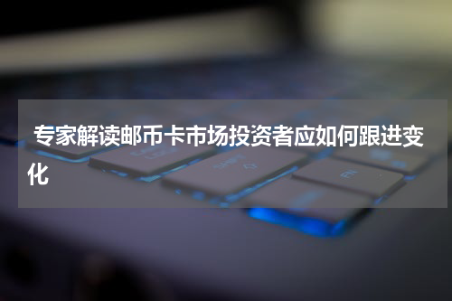  专家解读邮币卡市场投资者应如何跟进变化
