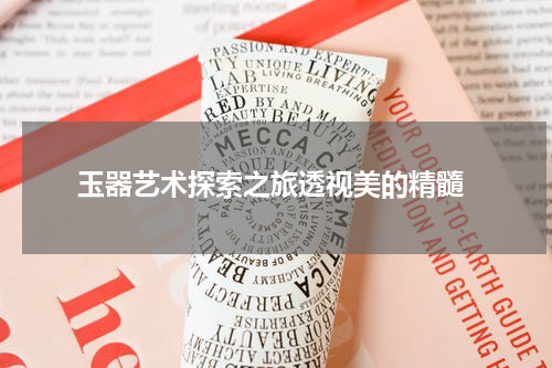  玉器艺术探索之旅透视美的精髓