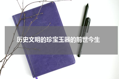  历史文明的珍宝玉器的前世今生