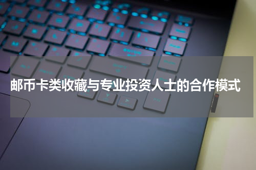  邮币卡类收藏与专业投资人士的合作模式