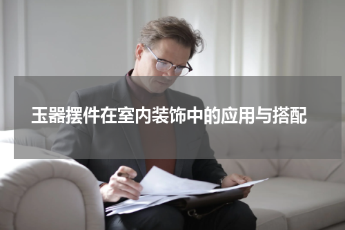  玉器摆件在室内装饰中的应用与搭配
