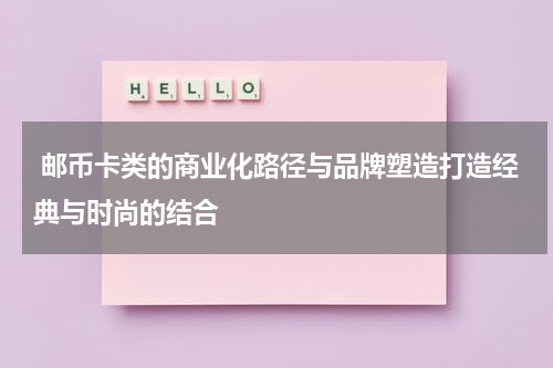 邮币卡类的商业化路径与品牌塑造打造经典与时尚的结合