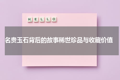  名贵玉石背后的故事稀世珍品与收藏价值