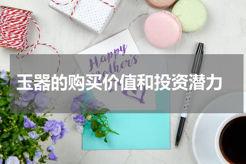  玉器的购买价值和投资潜力