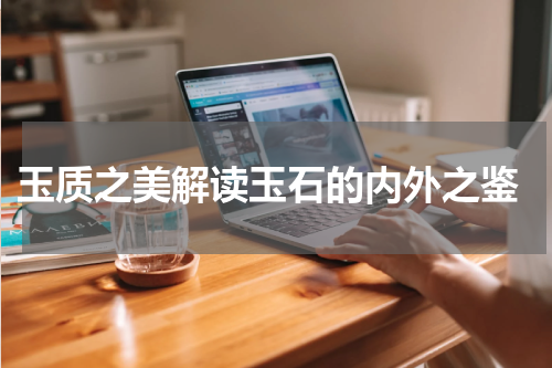  玉质之美解读玉石的内外之鉴