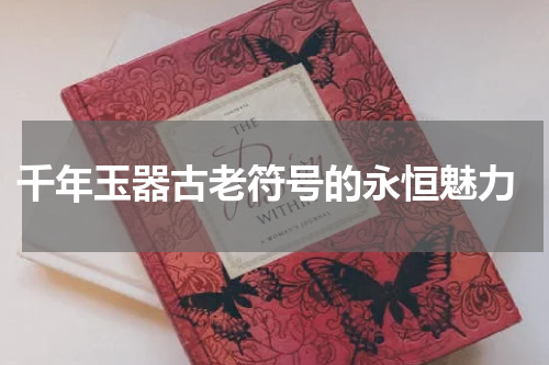  千年玉器古老符号的永恒魅力