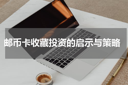  邮币卡收藏投资的启示与策略