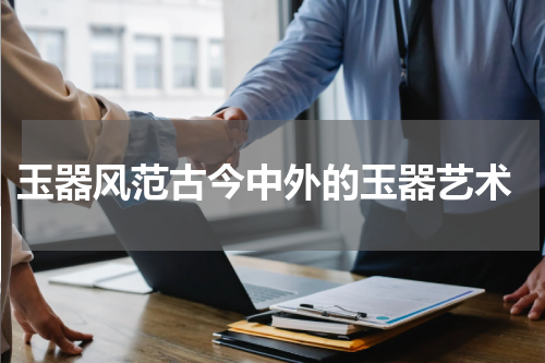  玉器风范古今中外的玉器艺术