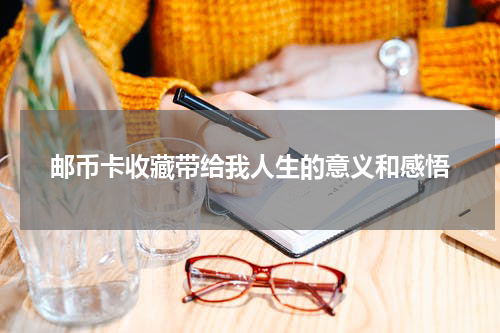 邮币卡收藏带给我人生的意义和感悟