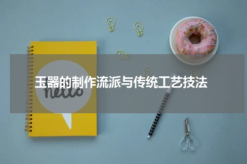  玉器的制作流派与传统工艺技法
