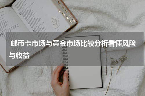  邮币卡市场与黄金市场比较分析看懂风险与收益