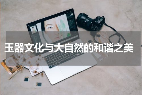  玉器文化与大自然的和谐之美
