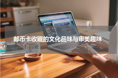  邮币卡收藏的文化品味与审美趣味