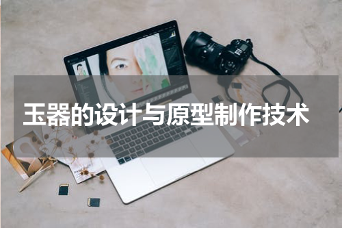  玉器的设计与原型制作技术