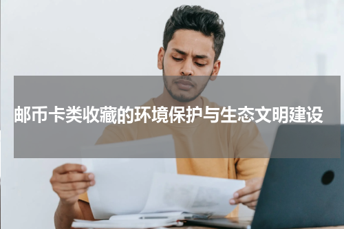  邮币卡类收藏的环境保护与生态文明建设