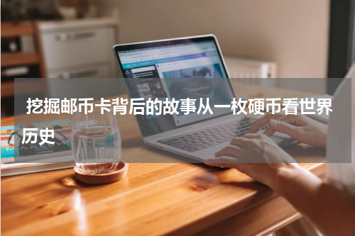  挖掘邮币卡背后的故事从一枚硬币看世界历史