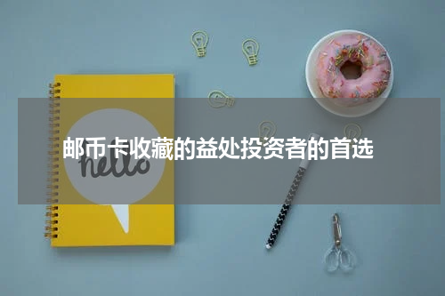  邮币卡收藏的益处投资者的首选