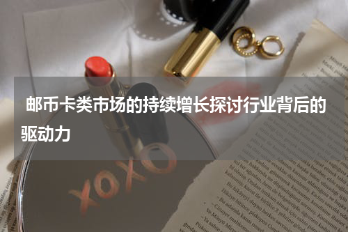 邮币卡类市场的持续增长探讨行业背后的驱动力