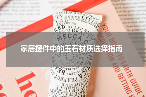  家居摆件中的玉石材质选择指南