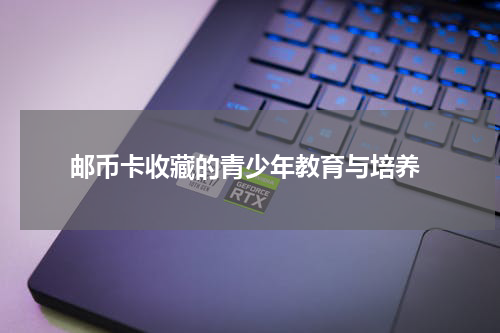  邮币卡收藏的青少年教育与培养