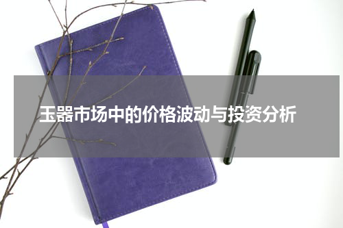  玉器市场中的价格波动与投资分析