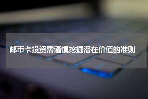  邮币卡投资需谨慎挖掘潜在价值的准则