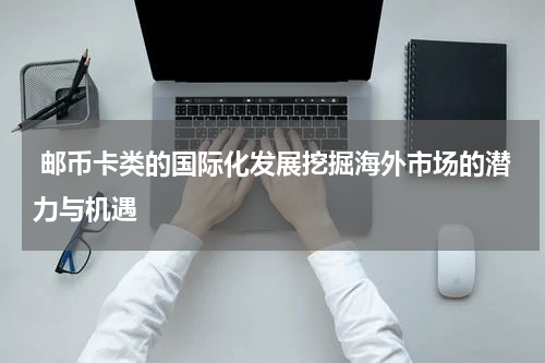  邮币卡类的国际化发展挖掘海外市场的潜力与机遇