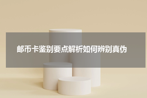  邮币卡鉴别要点解析如何辨别真伪