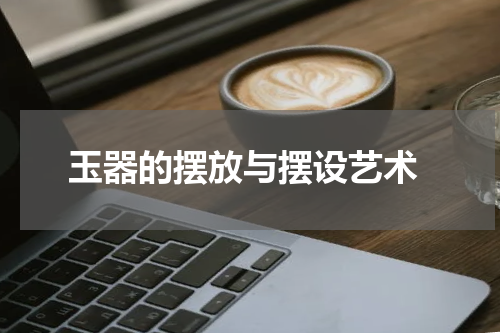  玉器的摆放与摆设艺术