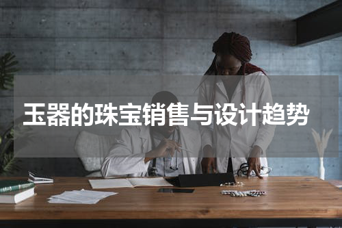  玉器的珠宝销售与设计趋势