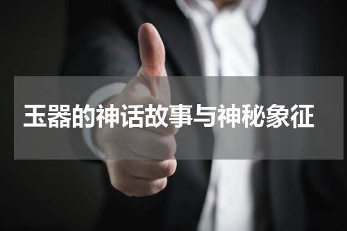  玉器的神话故事与神秘象征