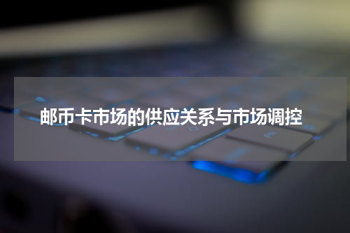  邮币卡市场的供应关系与市场调控