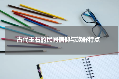  古代玉石的民间信仰与族群特点
