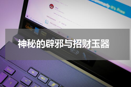  神秘的辟邪与招财玉器