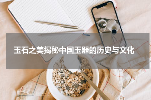  玉石之美揭秘中国玉器的历史与文化