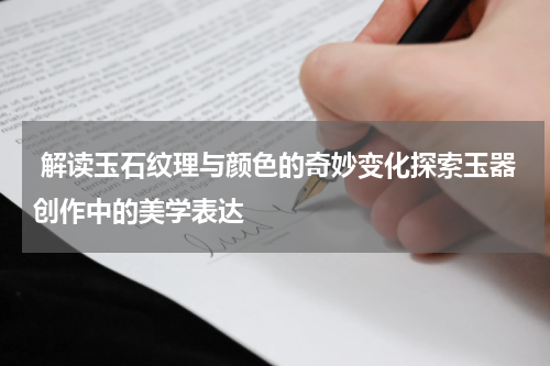  解读玉石纹理与颜色的奇妙变化探索玉器创作中的美学表达