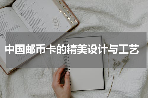  中国邮币卡的精美设计与工艺