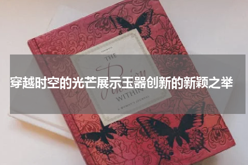  穿越时空的光芒展示玉器创新的新颖之举