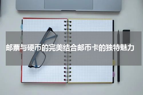  邮票与硬币的完美结合邮币卡的独特魅力
