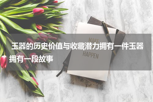  玉器的历史价值与收藏潜力拥有一件玉器拥有一段故事