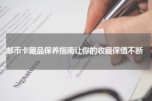  邮币卡藏品保养指南让你的收藏保值不断