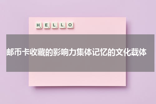  邮币卡收藏的影响力集体记忆的文化载体